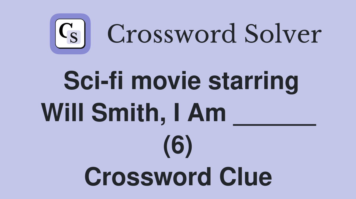 Sci-fi movie starring Will Smith, I Am ______ (6) Crossword Clue