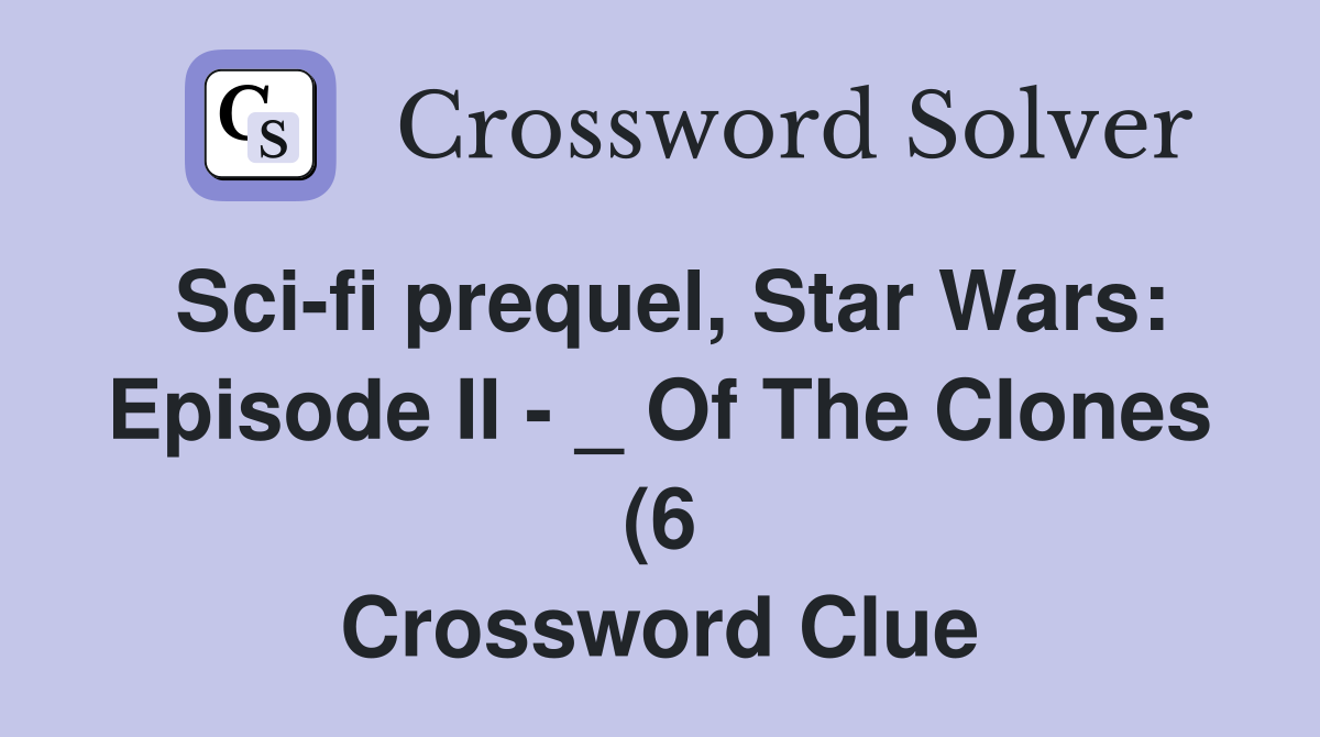 Sci fi prequel Star Wars: Episode II Of The Clones (6) Crossword Sci fi prequel Star Wars: Episode II Of The Clones (6) Crossword