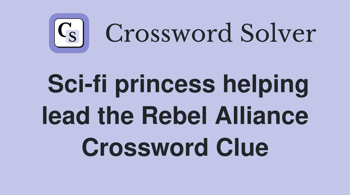 Sci-fi princess helping lead the Rebel Alliance Crossword Clue