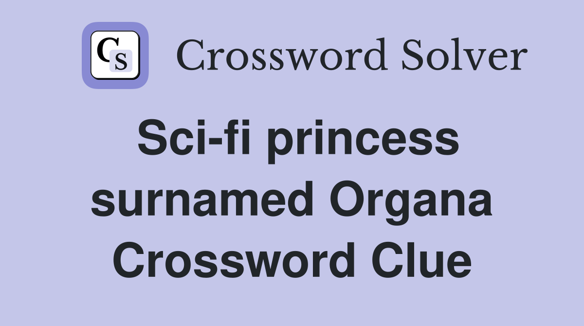 Sci-fi princess surnamed Organa Crossword Clue