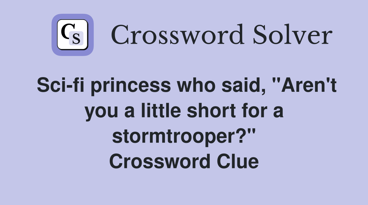 Sci-fi princess who said, "Aren't you a little short for a stormtrooper?" Crossword Clue
