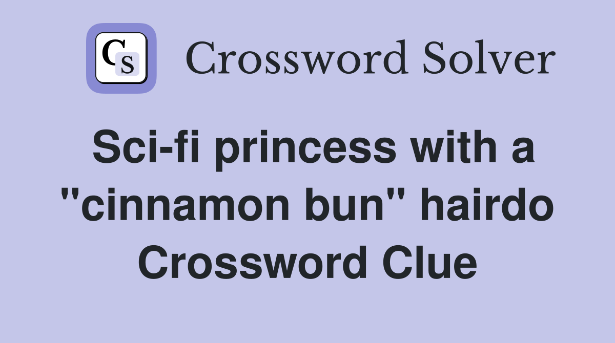 Sci-fi princess with a "cinnamon bun" hairdo Crossword Clue