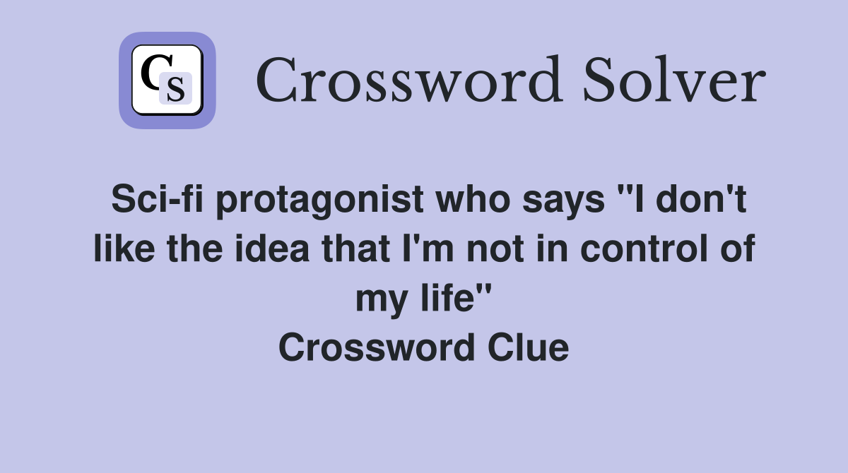 Sci-fi protagonist who says "I don't like the idea that I'm not in control of my life" Crossword Clue