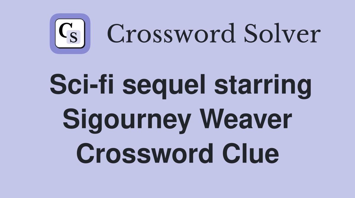 Sci-fi sequel starring Sigourney Weaver Crossword Clue