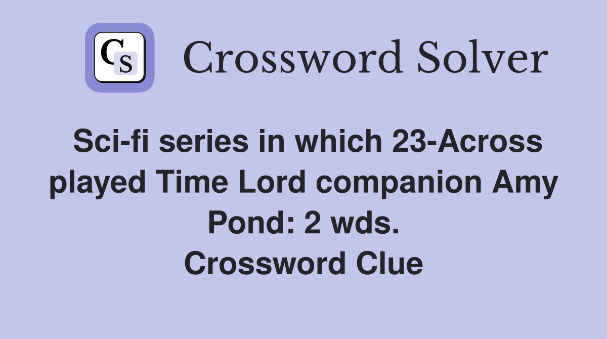 Sci-fi series in which 23-Across played Time Lord companion Amy Pond: 2 wds. Crossword Clue