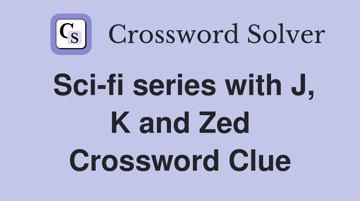 Sci-fi series with J, K and Zed Crossword Clue