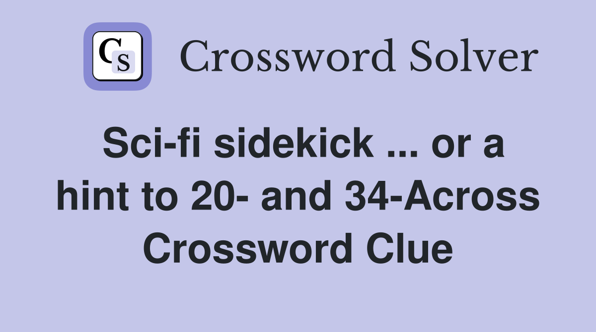 Sci-fi sidekick ... or a hint to 20- and 34-Across Crossword Clue
