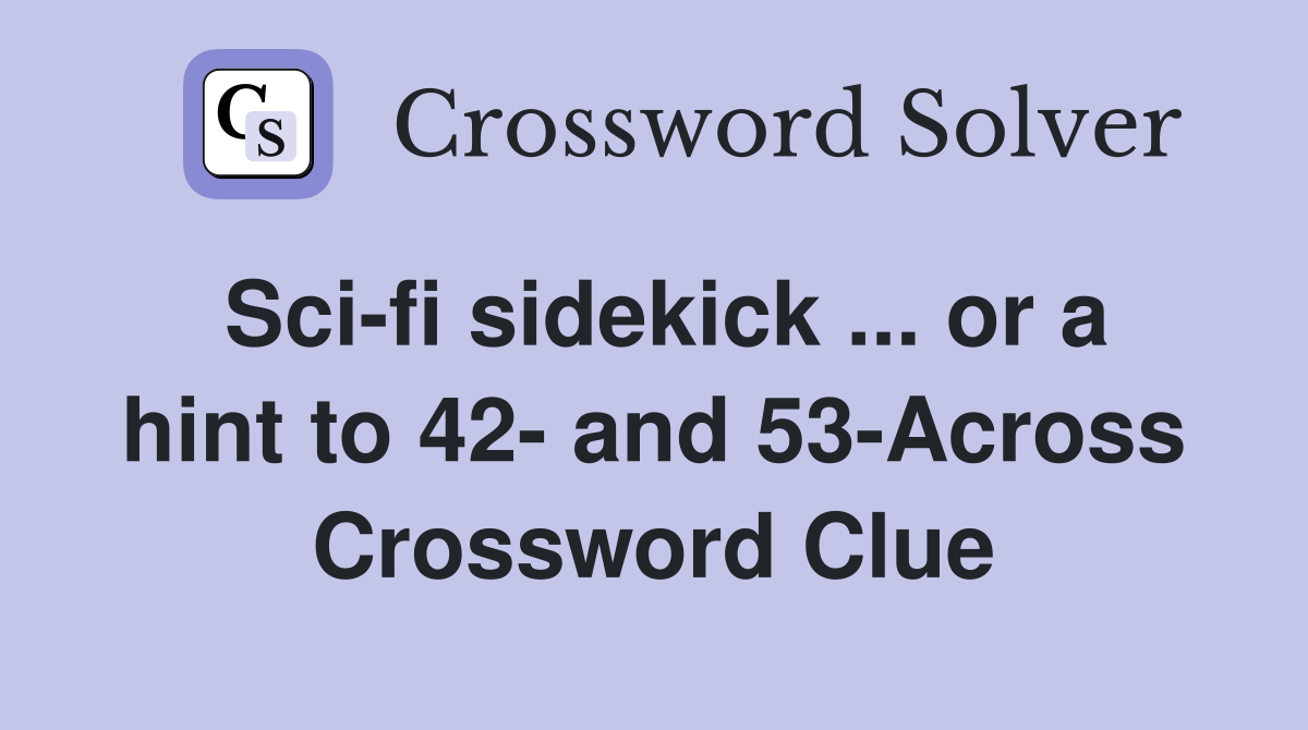 Sci-fi sidekick ... or a hint to 42- and 53-Across Crossword Clue