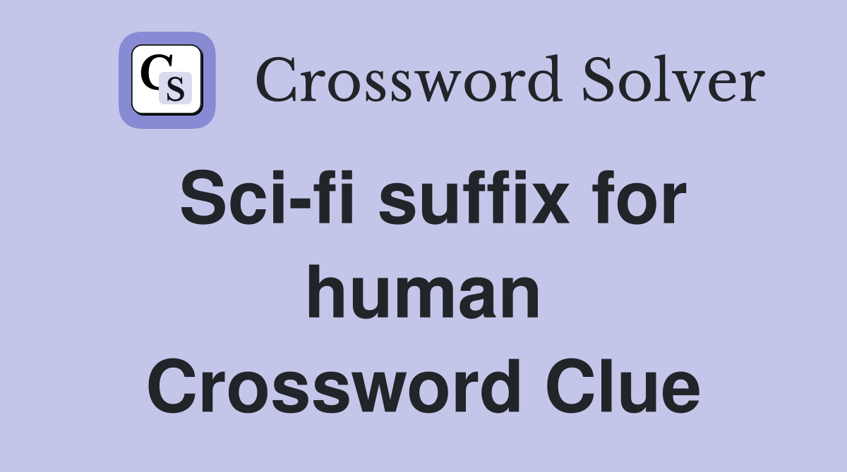 Sci-fi suffix for human Crossword Clue