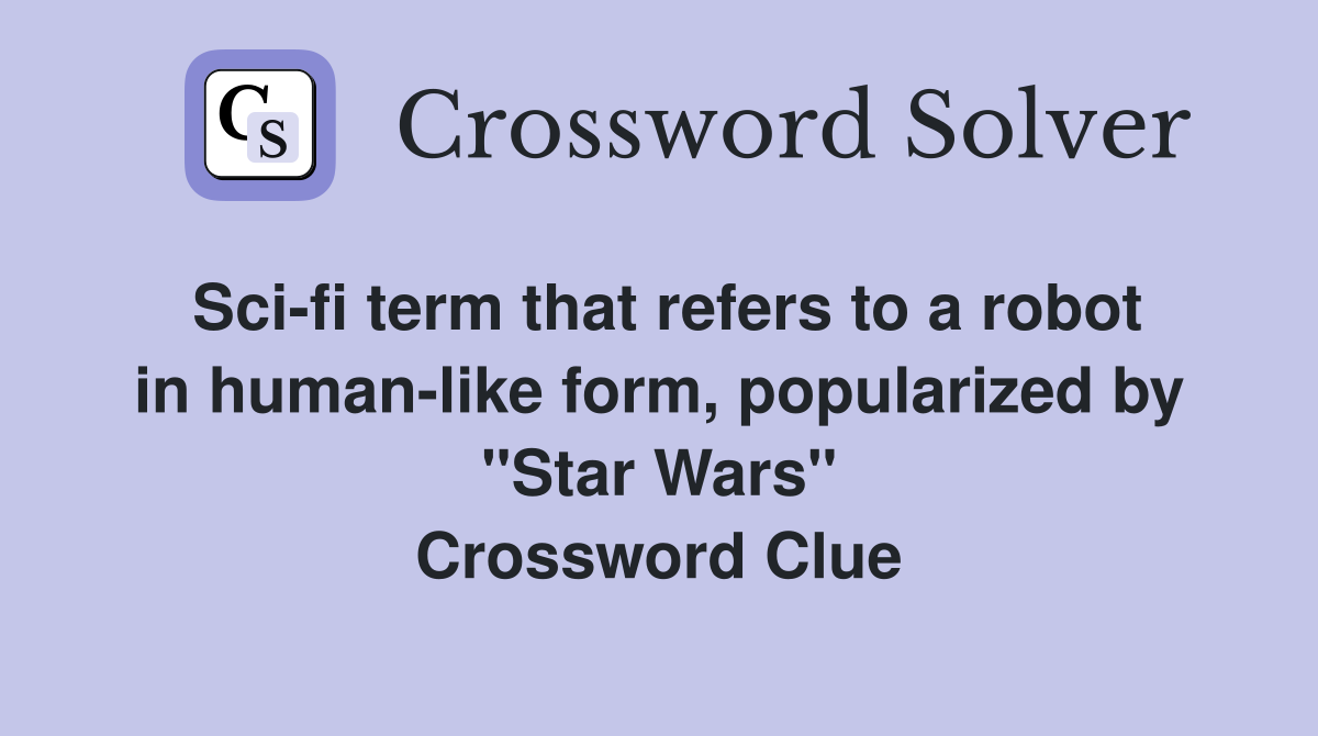 Sci-fi term that refers to a robot in human-like form, popularized by "Star Wars" Crossword Clue
