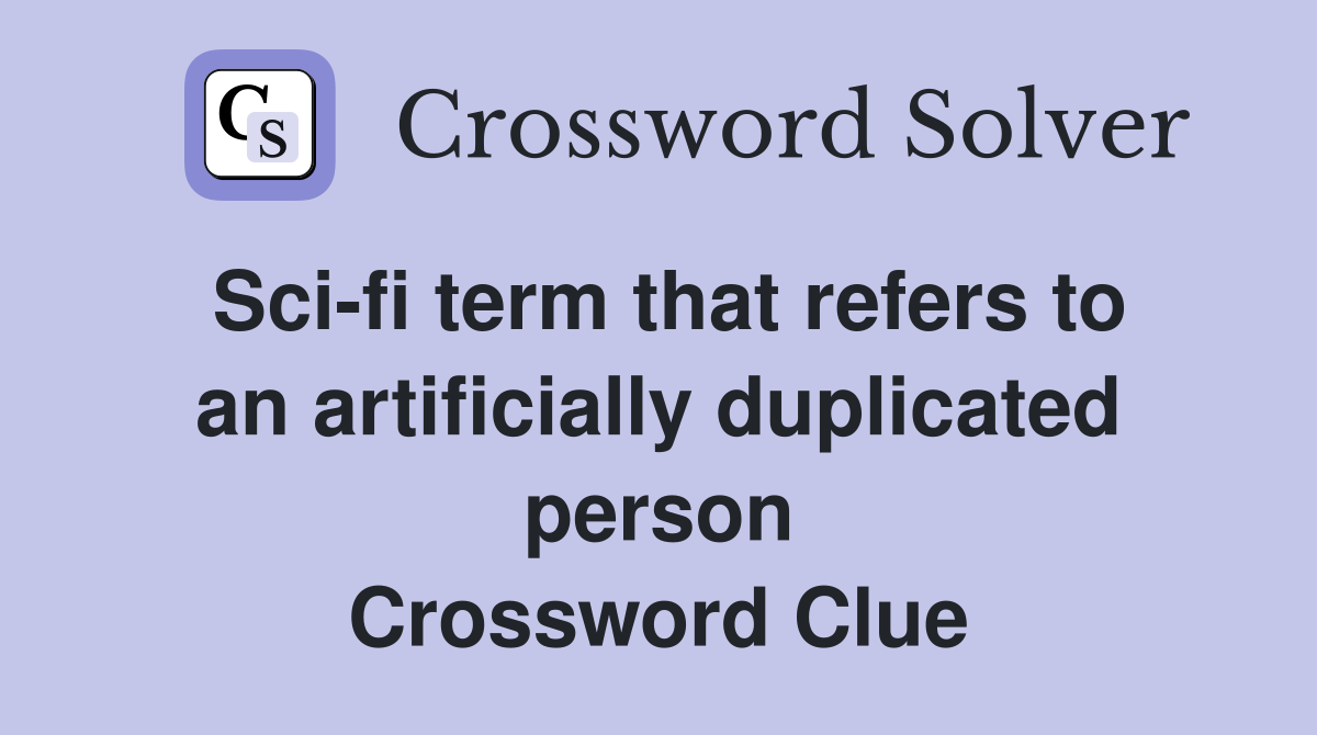 Sci-fi term that refers to an artificially duplicated person Crossword Clue