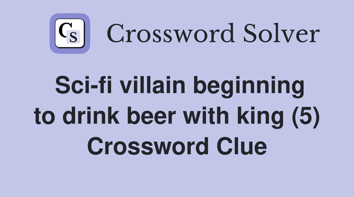 Sci-fi villain beginning to drink beer with king (5) Crossword Clue