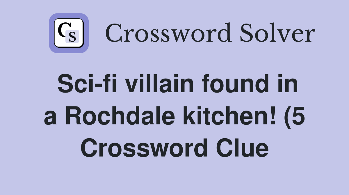 Sci fi villain found in a Rochdale kitchen (5) Crossword Clue Sci fi villain found in a Rochdale kitchen (5) Crossword Clue