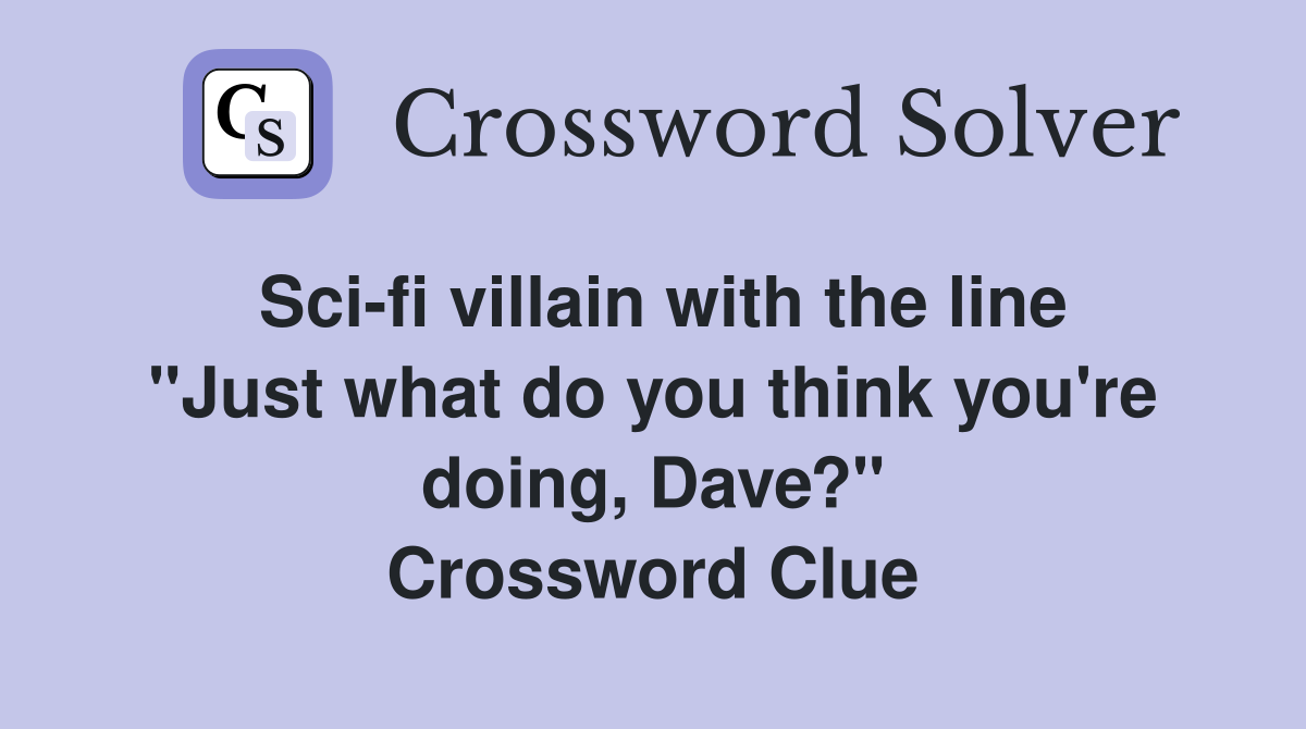Sci-fi villain with the line "Just what do you think you're doing, Dave?" Crossword Clue