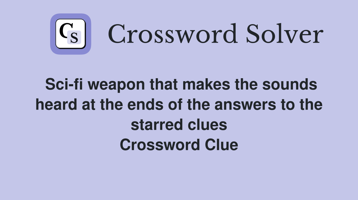 Sci-fi weapon that makes the sounds heard at the ends of the answers to the starred clues Crossword Clue