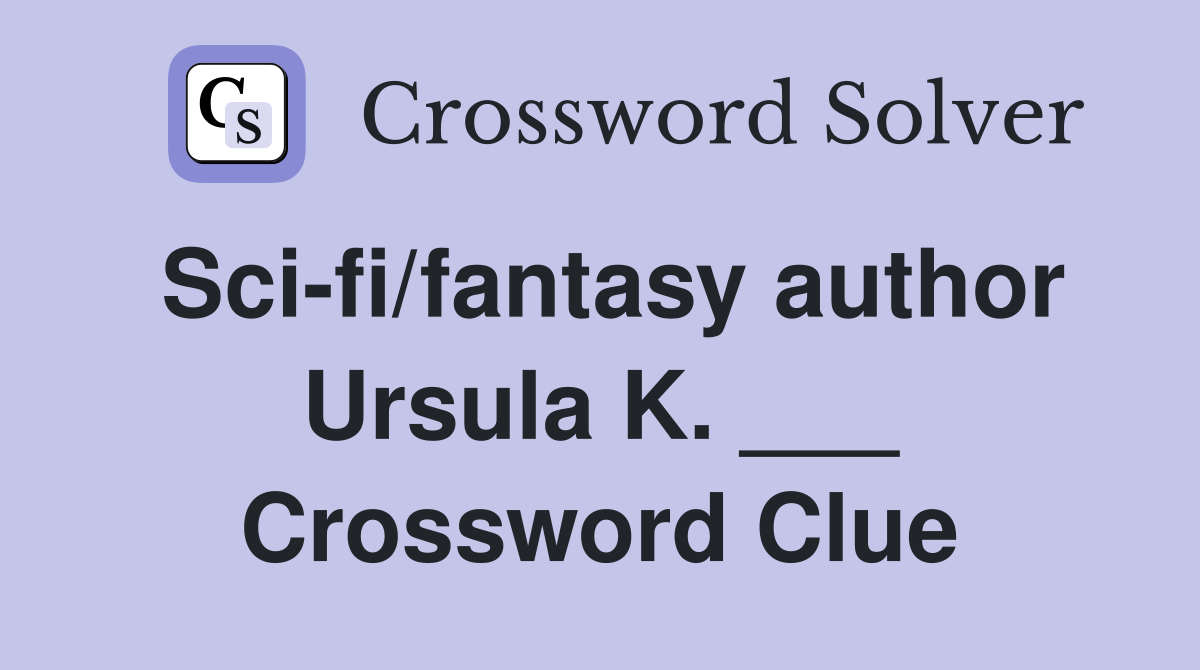 Sci-fi/fantasy author Ursula K. ___ Crossword Clue