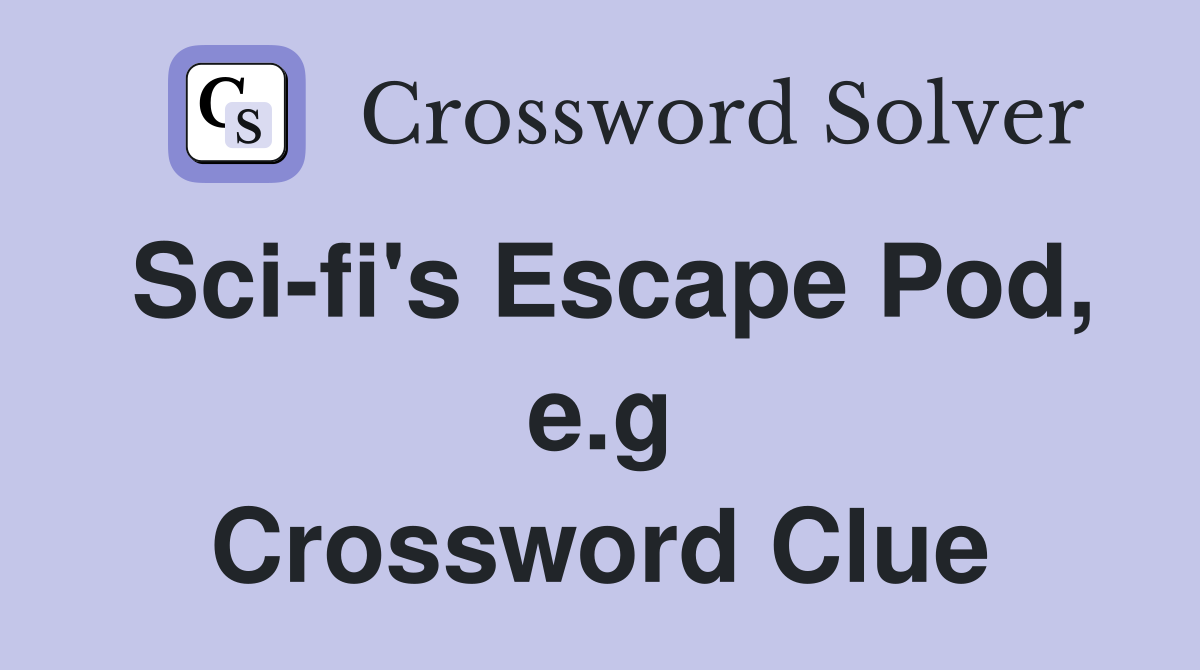 Sci-fi's Escape Pod, e.g Crossword Clue
