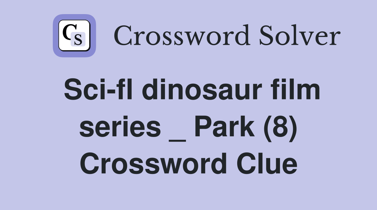 Sci-fl dinosaur film series _ Park (8) Crossword Clue