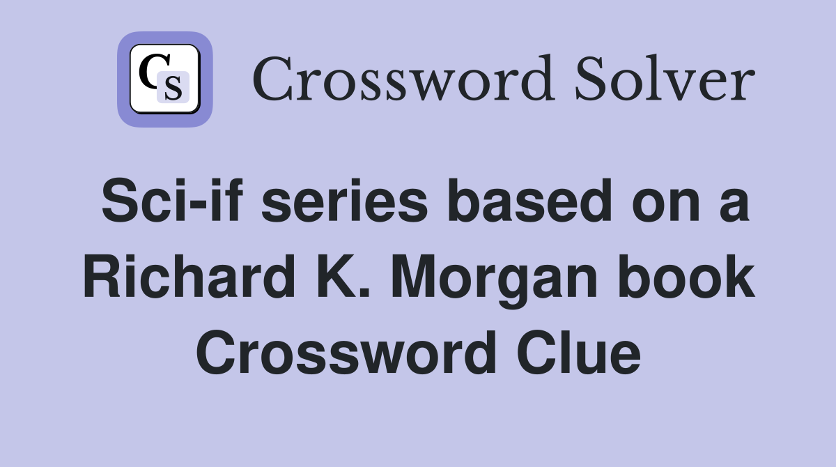 Sci-if series based on a Richard K. Morgan book Crossword Clue