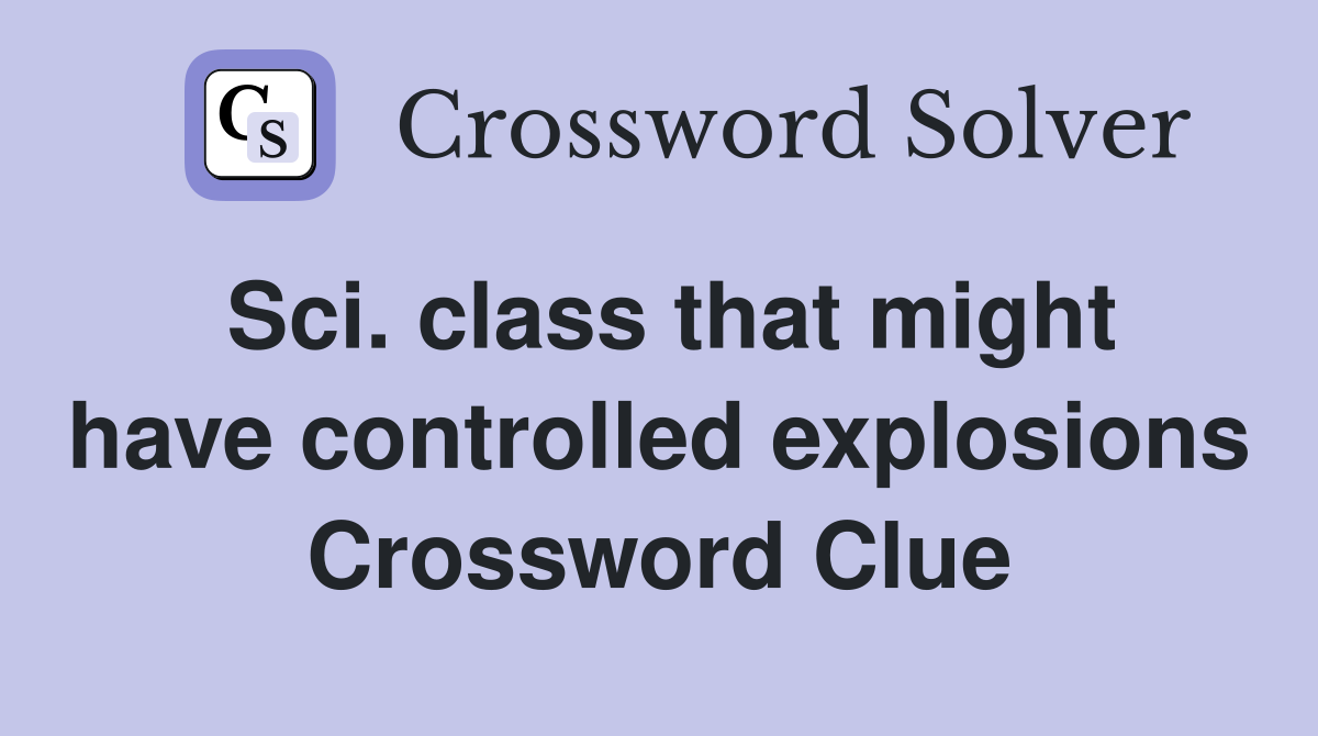 Sci. class that might have controlled explosions Crossword Clue