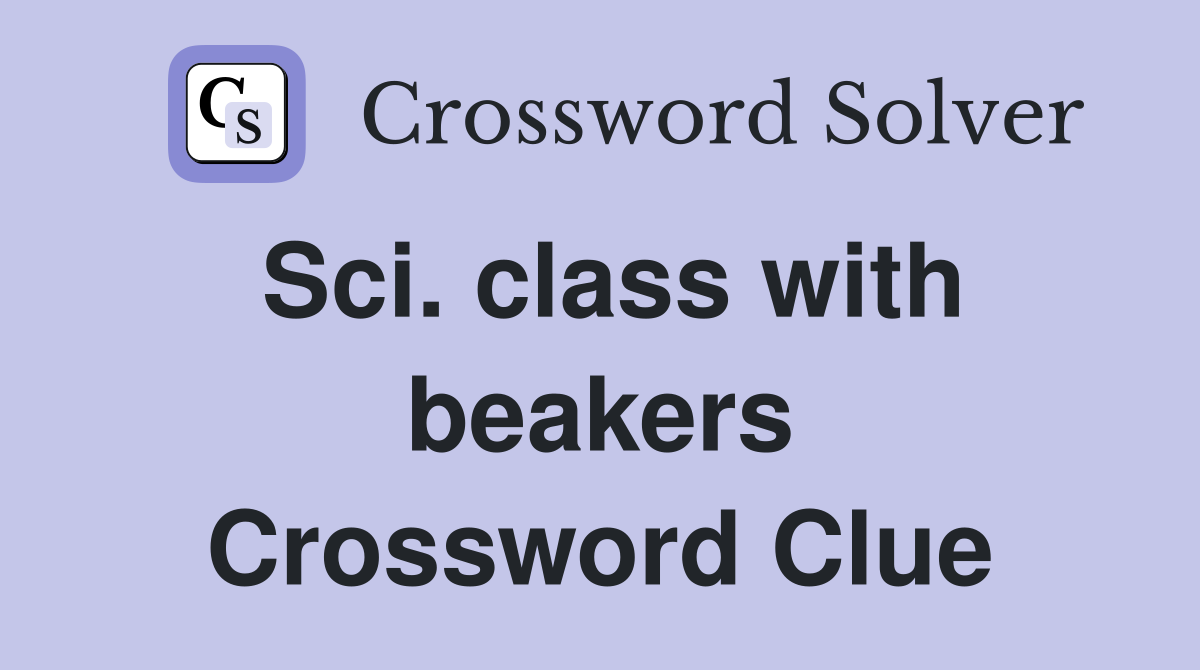 Sci. class with beakers Crossword Clue