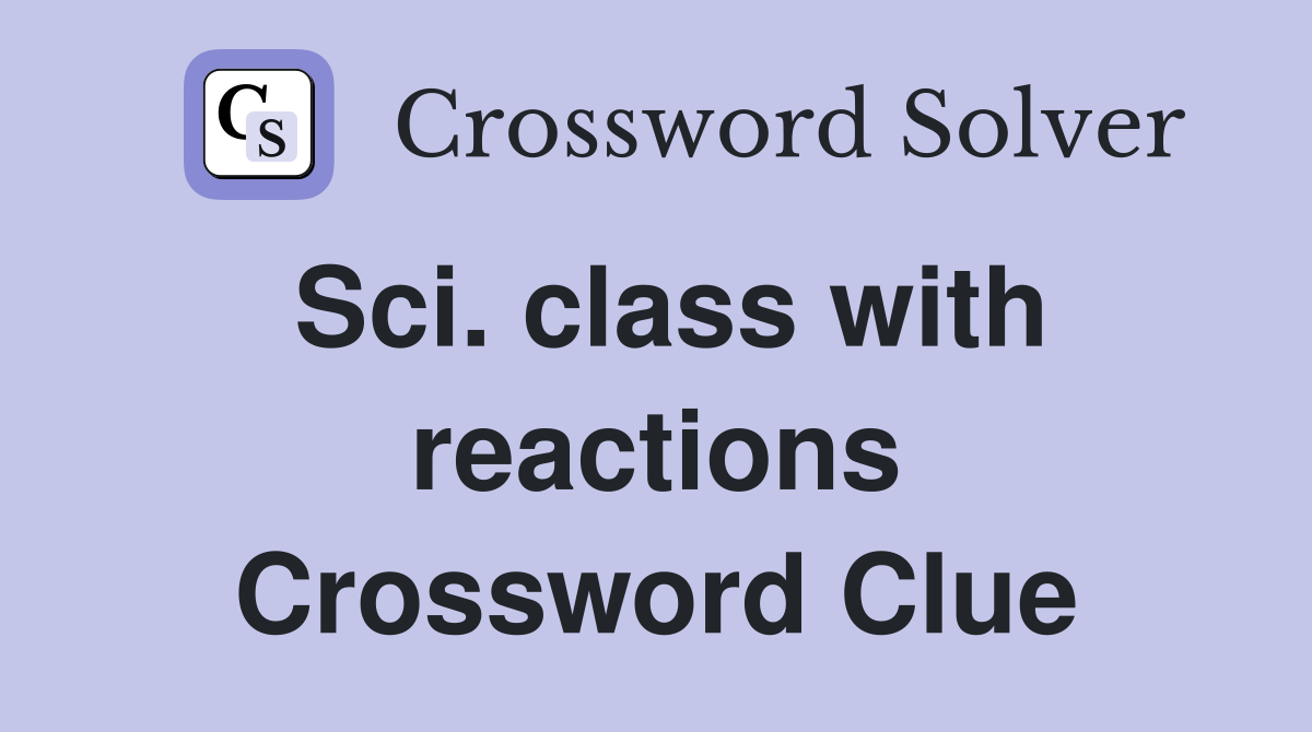 Sci. class with reactions Crossword Clue