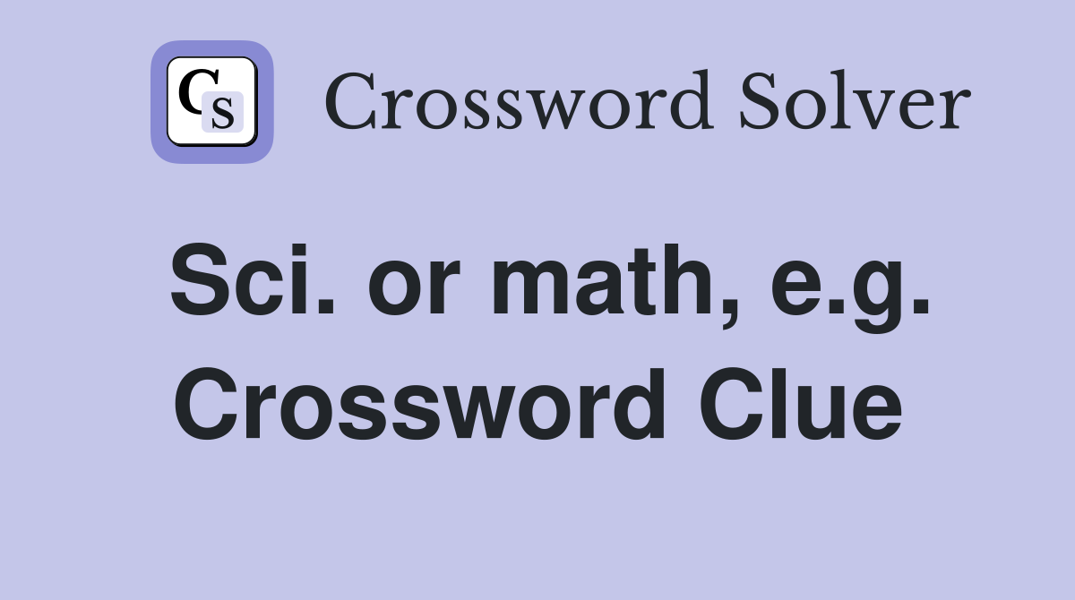 Sci. or math, e.g. Crossword Clue