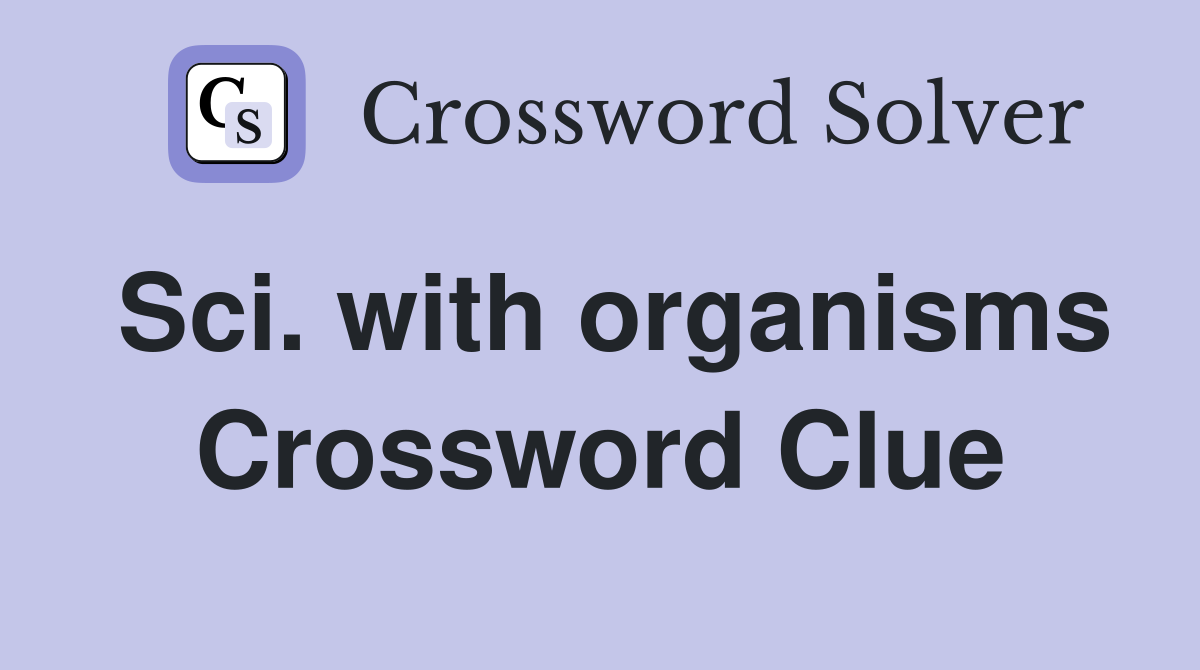 Sci. with organisms Crossword Clue