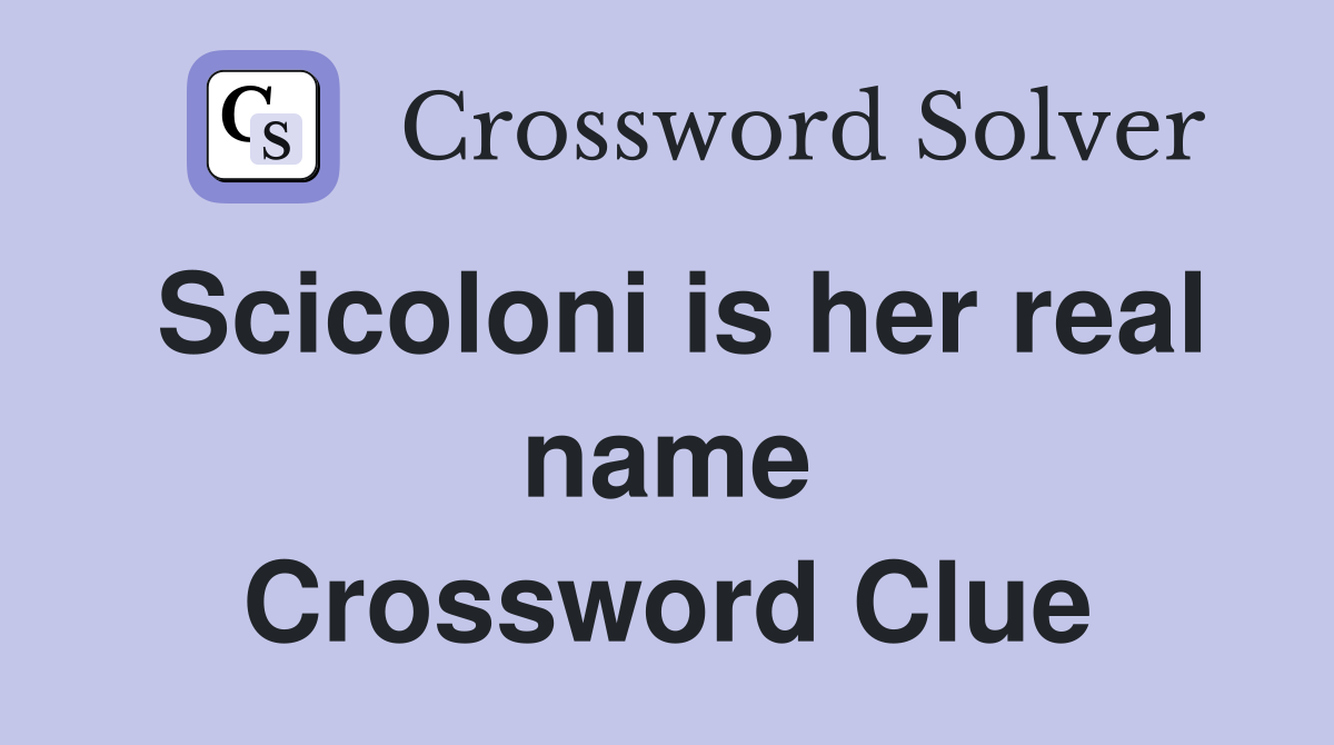 Scicoloni is her real name Crossword Clue