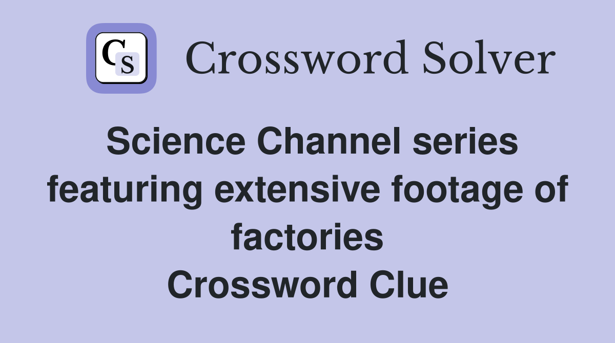 Science Channel series featuring extensive footage of factories Crossword Clue