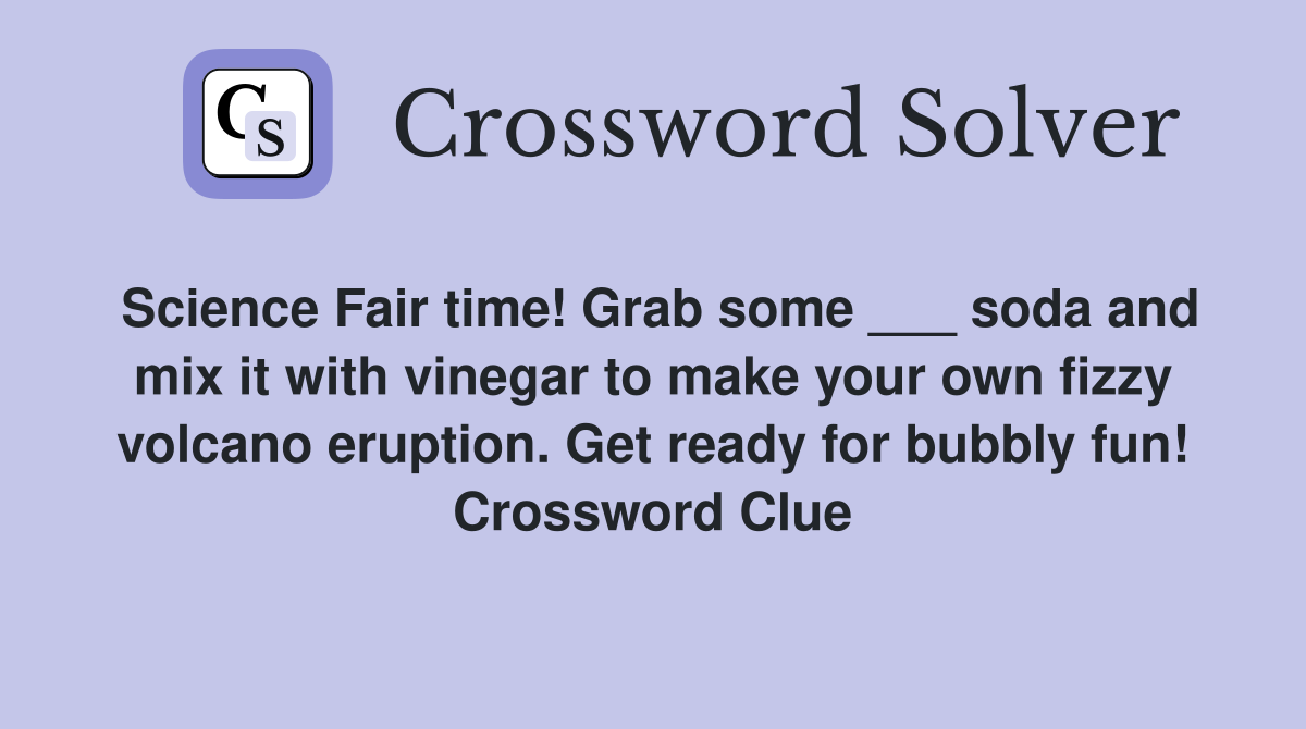 Science Fair time! Grab some ___ soda and mix it with vinegar to make your own fizzy volcano eruption. Get ready for bubbly fun! Crossword Clue