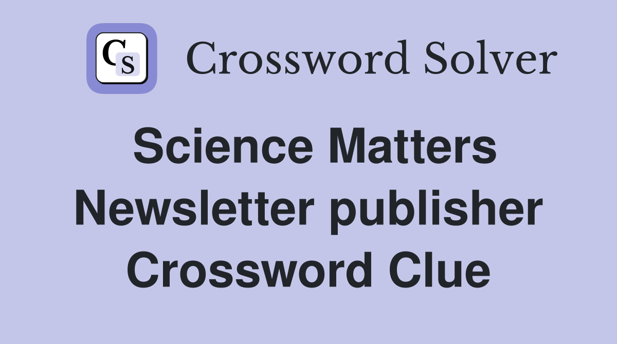 Science Matters Newsletter publisher Crossword Clue