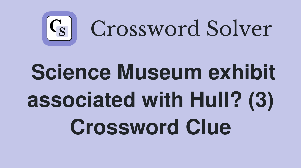 Science Museum exhibit associated with Hull? (3) Crossword Clue