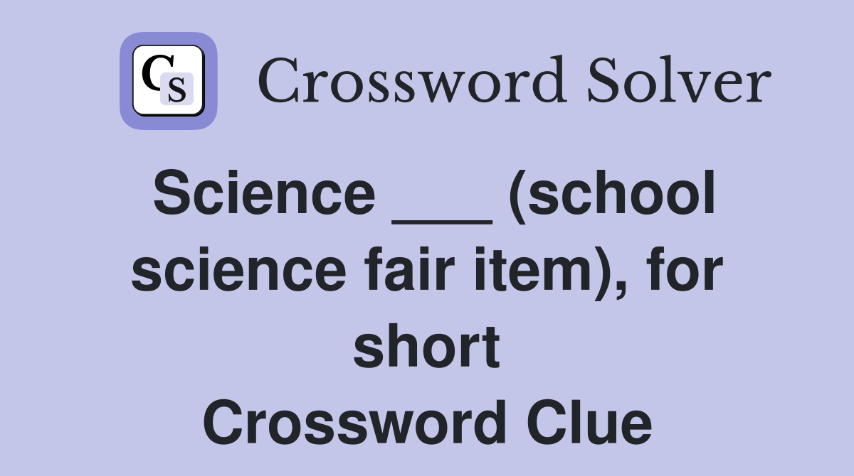 Science ___ (school science fair item), for short Crossword Clue