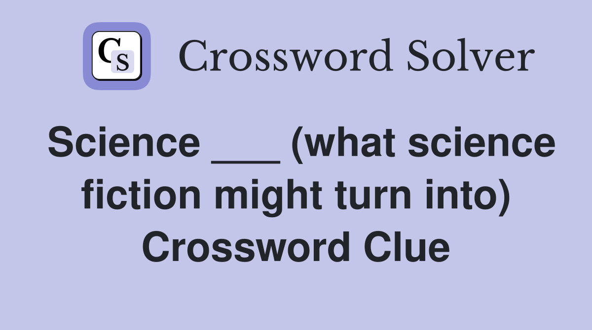 Science ___ (what science fiction might turn into) Crossword Clue