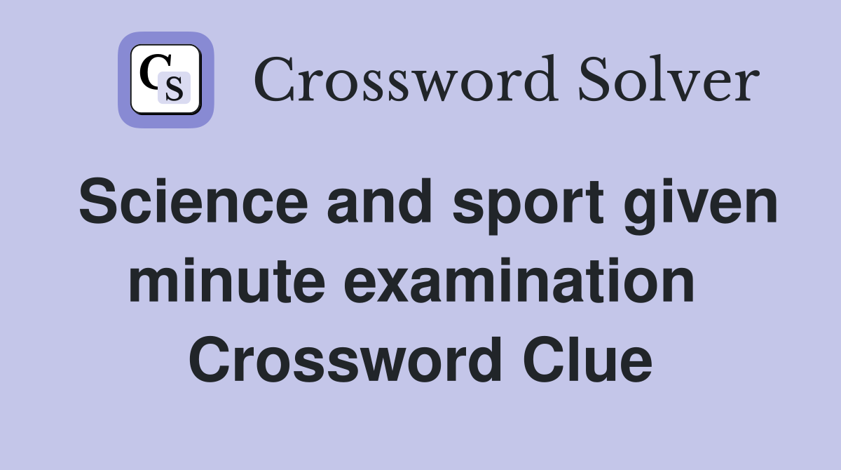 Science and sport given minute examination  Crossword Clue
