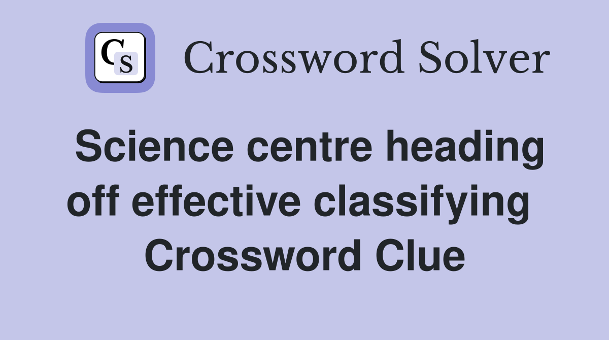 Science centre heading off effective classifying  Crossword Clue