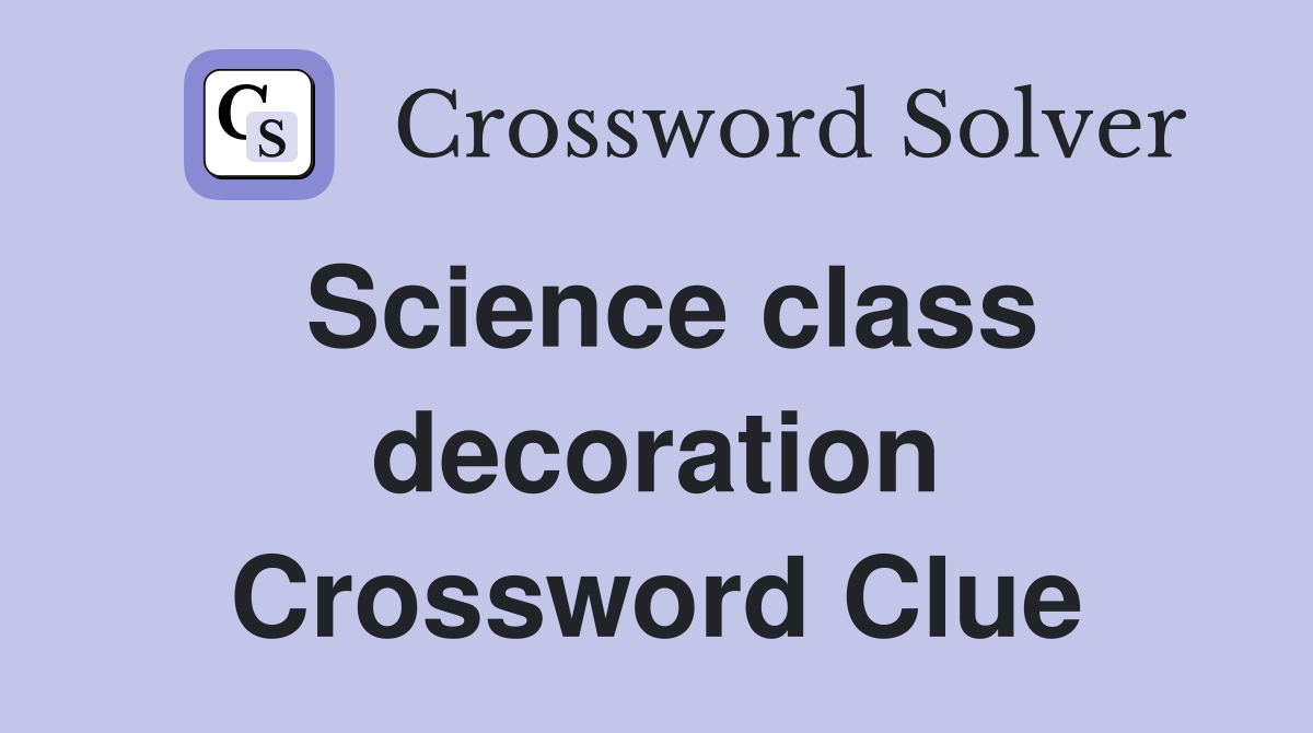 Science class decoration Crossword Clue