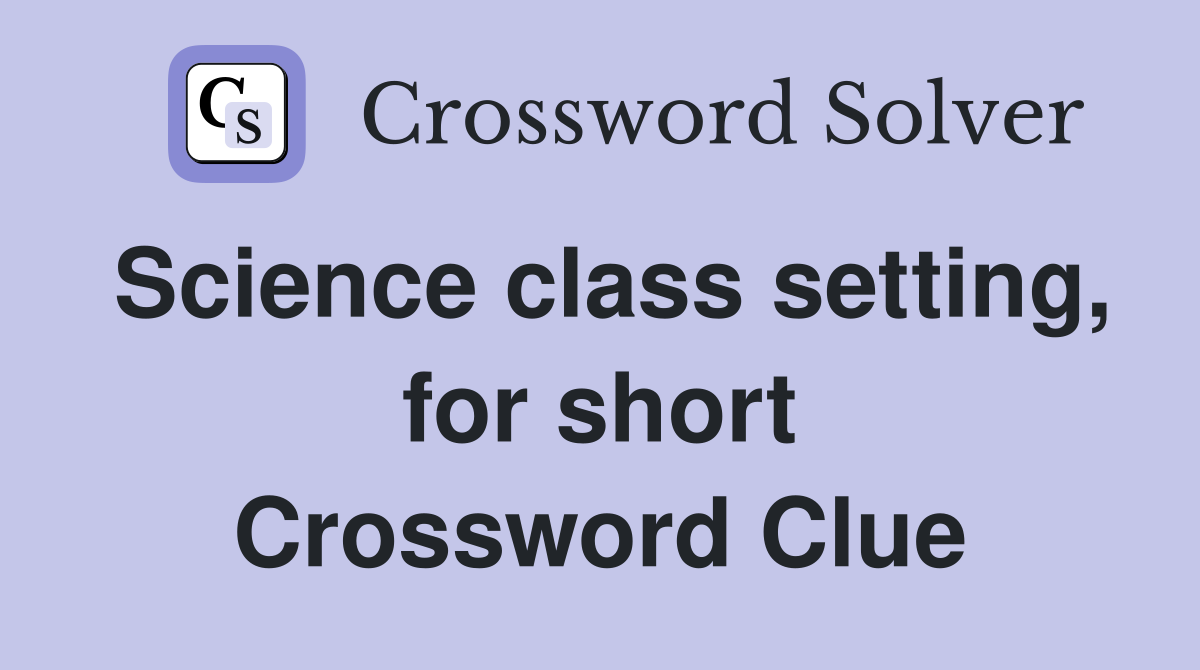 Science class setting, for short Crossword Clue