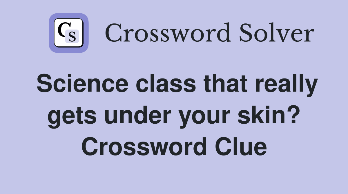 Science class that really gets under your skin? Crossword Clue