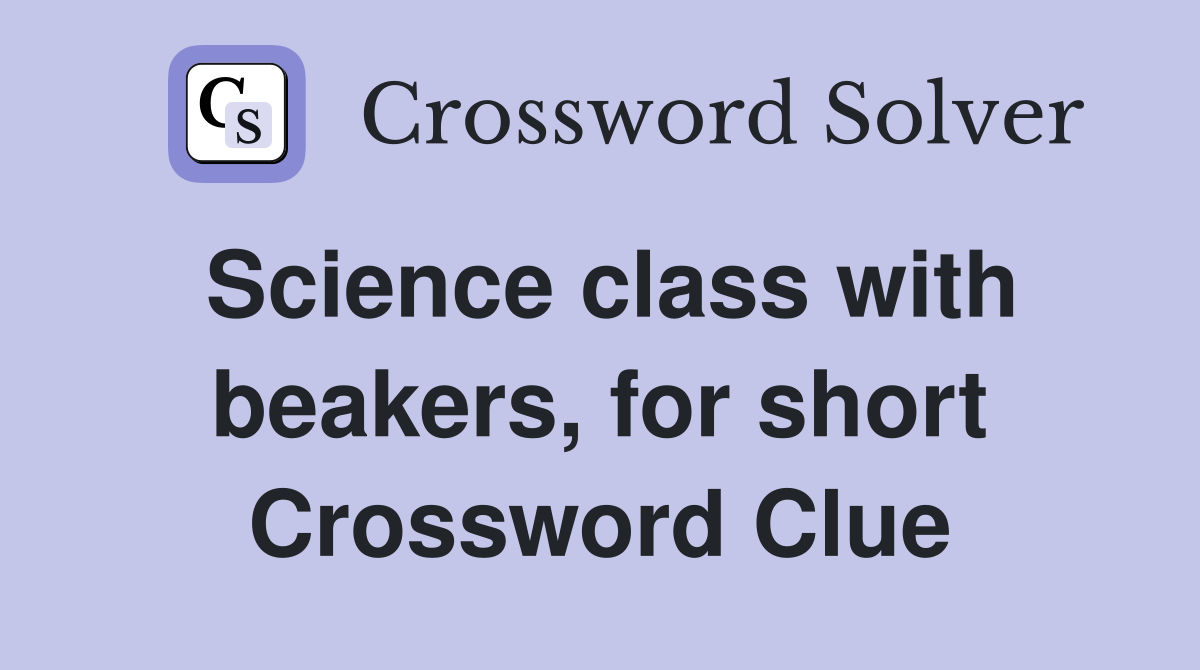 Science class with beakers, for short Crossword Clue