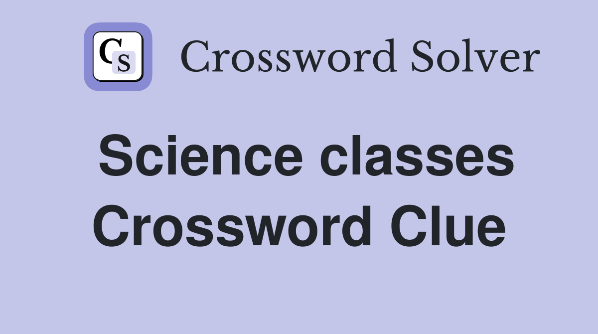 Science classes Crossword Clue