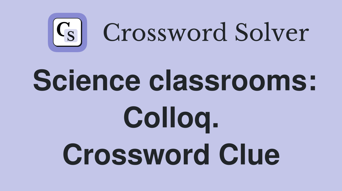 Science classrooms: Colloq. Crossword Clue