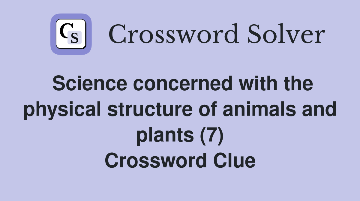 Science concerned with the physical structure of animals and plants (7) Crossword Clue