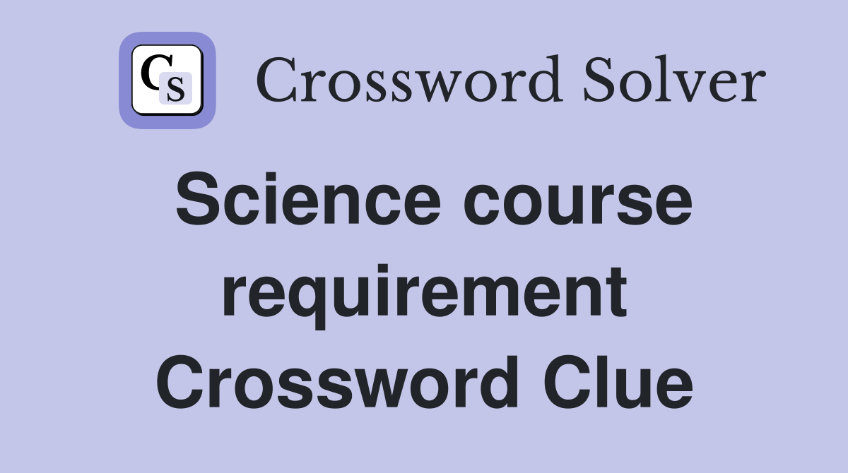 Science course requirement Crossword Clue
