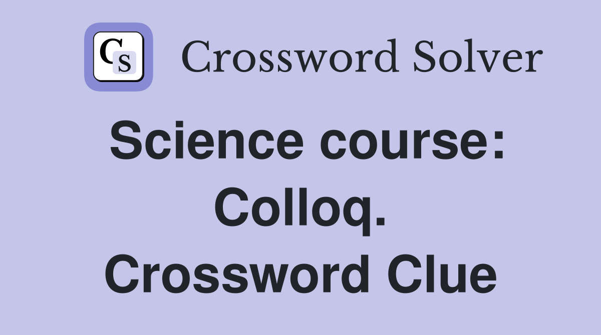 Science course: Colloq. Crossword Clue