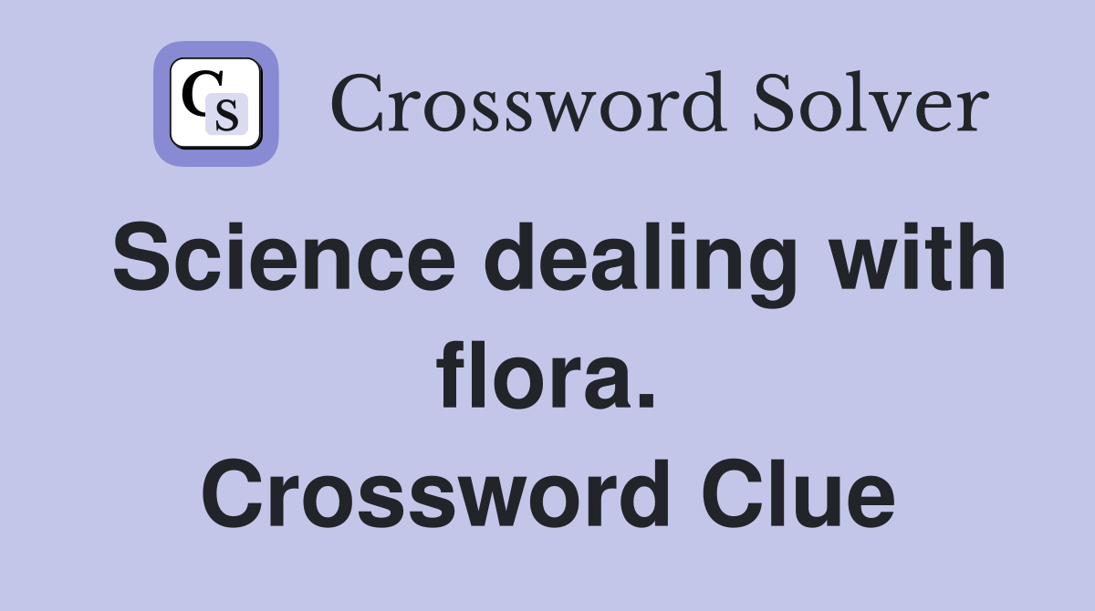 Science dealing with flora. Crossword Clue