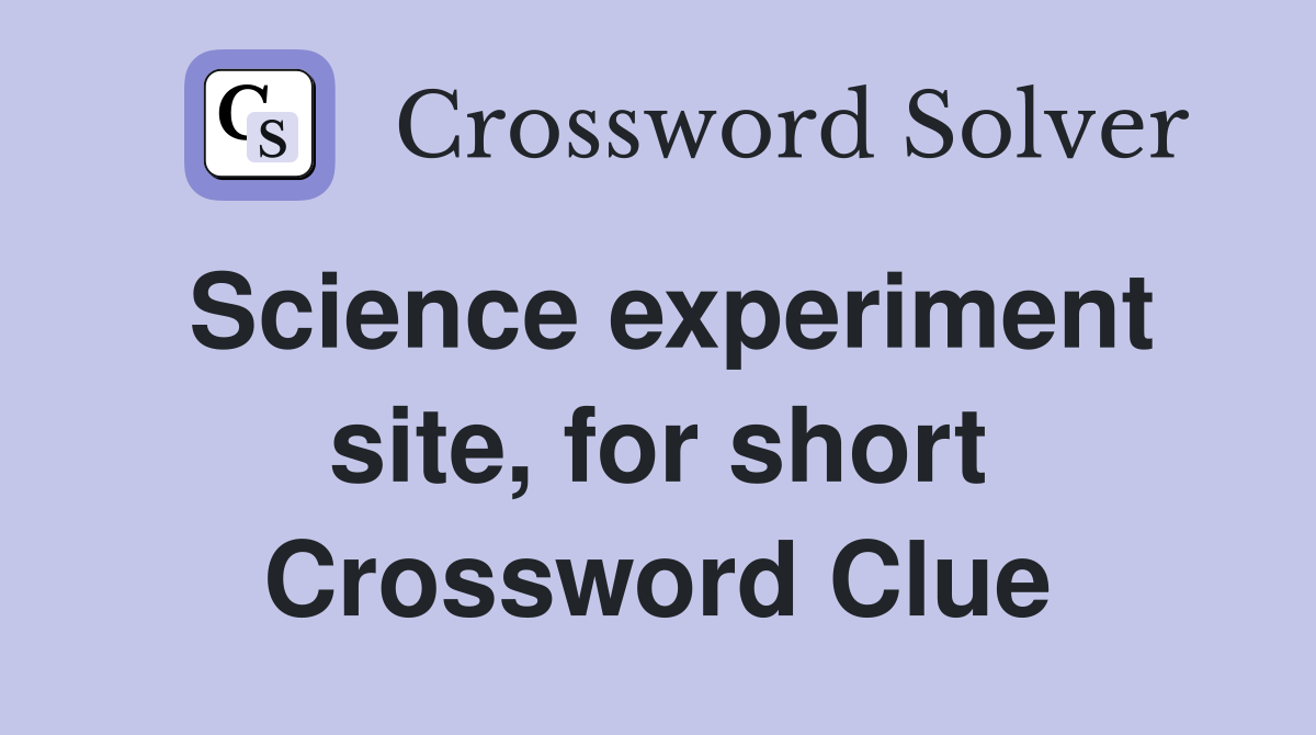 Science experiment site, for short Crossword Clue