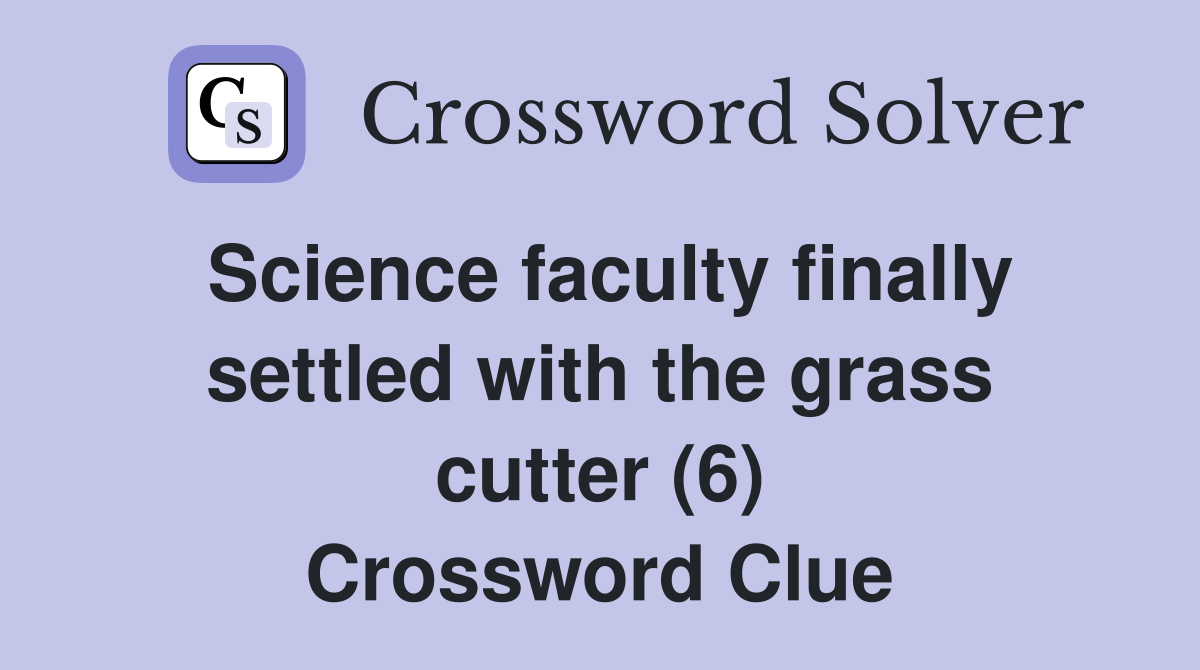 Science faculty finally settled with the grass cutter (6) Crossword Clue