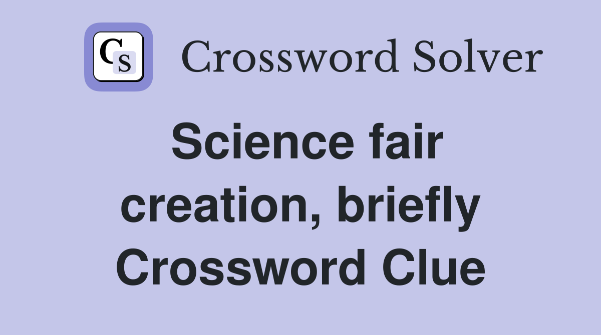 Science fair creation, briefly Crossword Clue